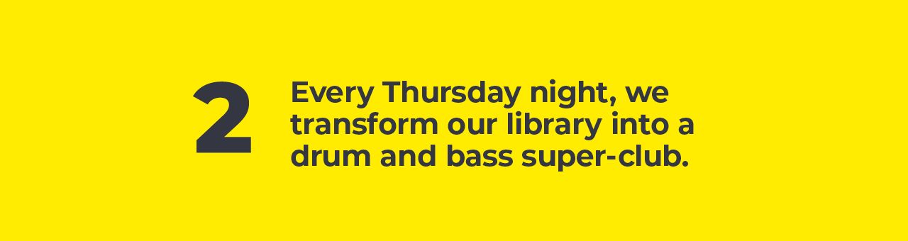 A big number two with text next to it saying: Every Thursday night, we transform our library into a drum and bass super-club. 