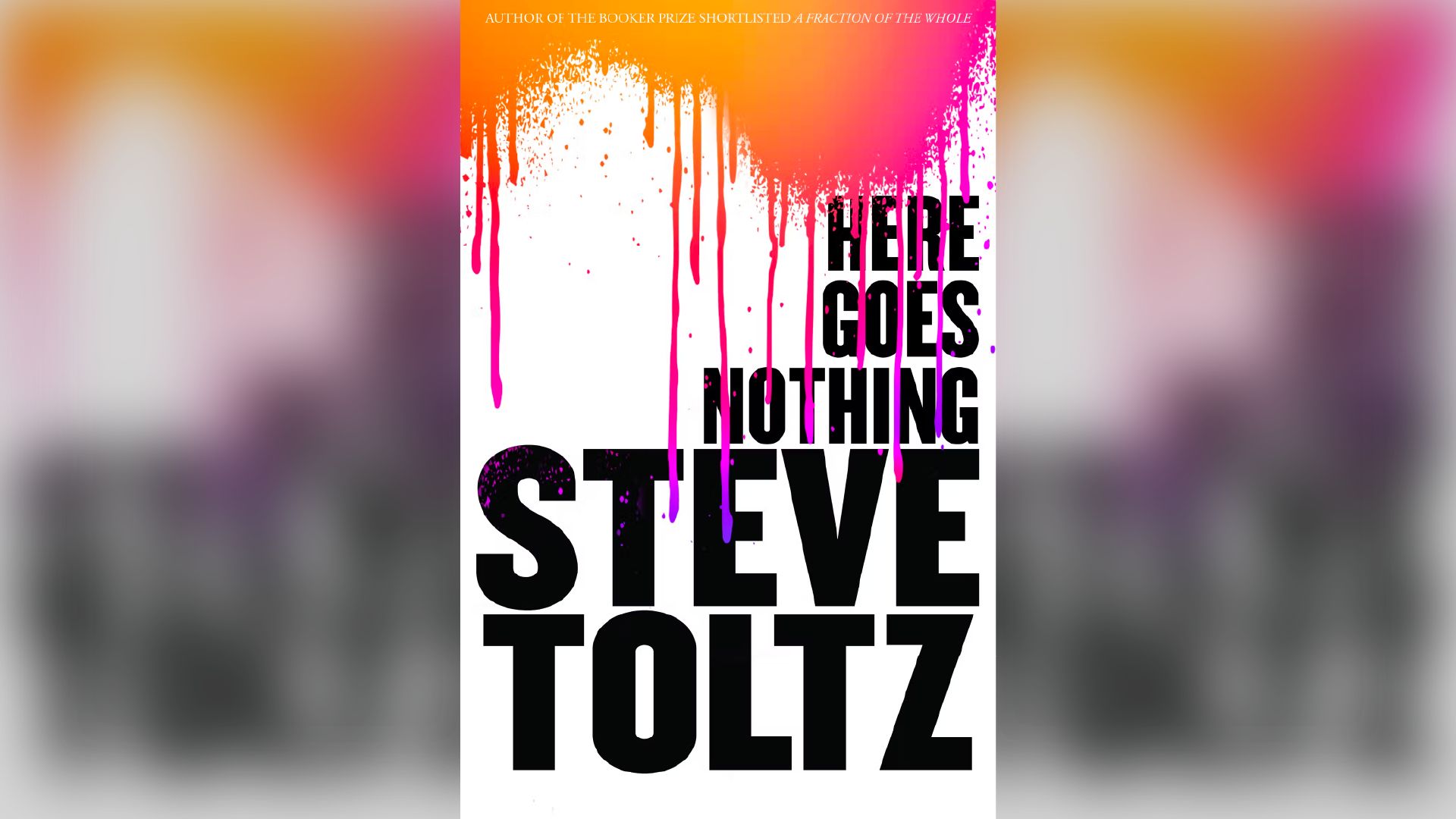 Front cover of Steve Toltz' new book here goes nothing. It has a white base with black next reading his name and the title and orange and pink paint splotches at the top that are tripping down the page